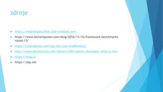 zdroje
 https://msdnshared.blob.core.windows.net/
 https://www.techempower.com/blog/2016/11/16/framework-benchmarks-
round-13/
 https://codingblast.com/asp-net-core-middleware/
 http://www.dotnetcurry.com/dotnet/1391/dotnet-developer-what-is-new
 https://wug.cz
 https://asp.net
 