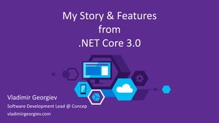 vladimirgeorgiev.com
Vladimir Georgiev
Software Development Lead @ Concep
vladimirgeorgiev.com
My Story & Features
from
.NET Core 3.0
 