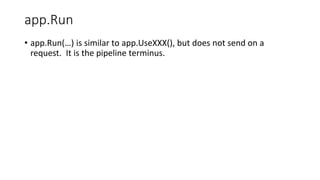 app.Run
• app.Run(…) is similar to app.UseXXX(), but does not send on a
request. It is the pipeline terminus.
 