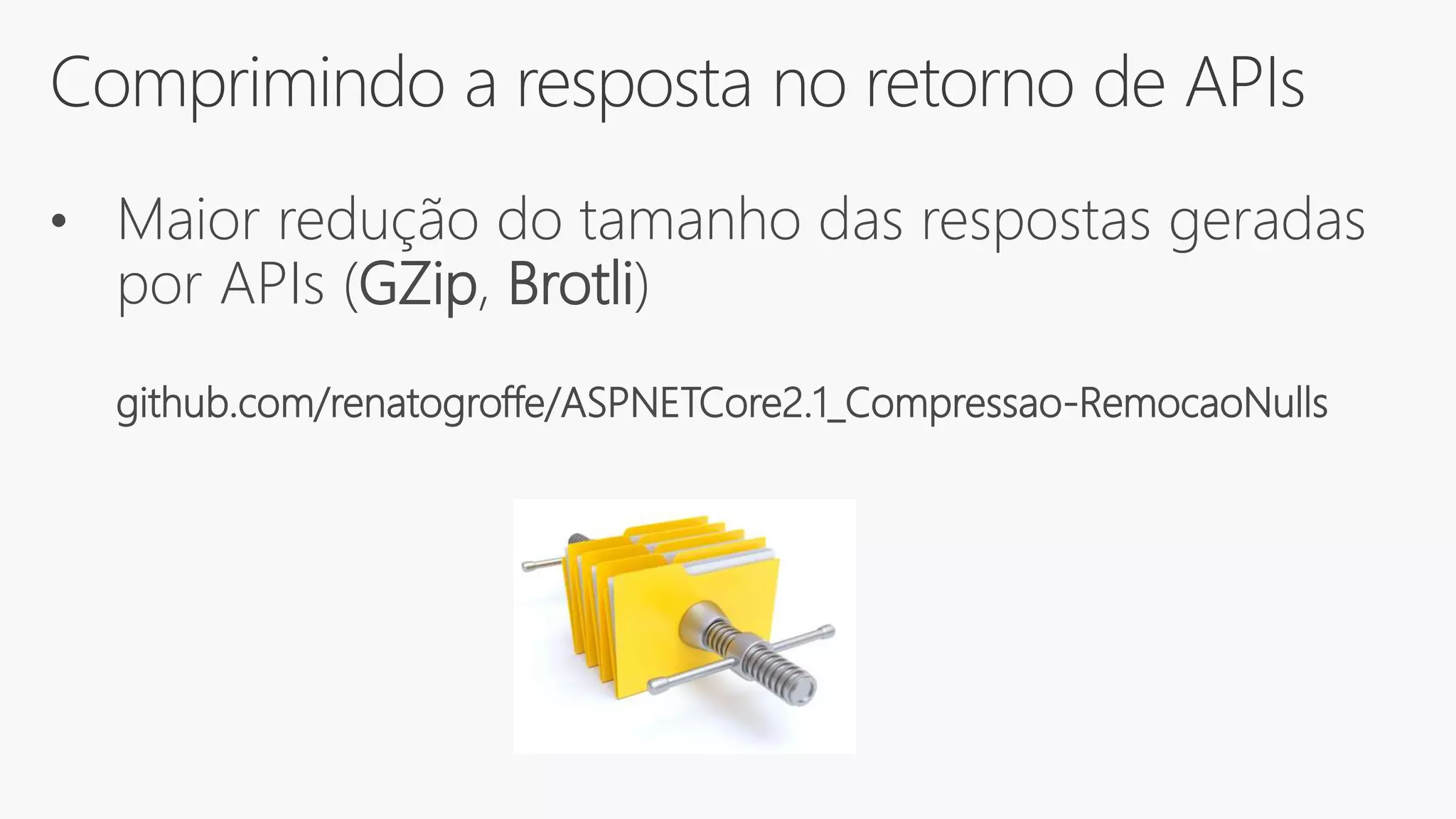 Comprimindo a resposta no retorno de APIs
• Maior redução do tamanho das respostas geradas
por APIs (GZip, Brotli)
github.com/renatogroffe/ASPNETCore2.1_Compressao-RemocaoNulls
 