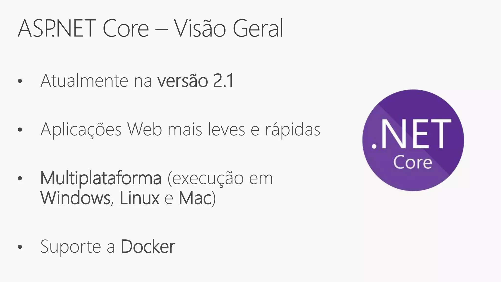 ASP.NET Core – Visão Geral
• Atualmente na versão 2.1
• Aplicações Web mais leves e rápidas
• Multiplataforma (execução em
Windows, Linux e Mac)
• Suporte a Docker
 