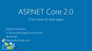 ASP.NET Core 2.0
Shahed Chowdhuri
Sr. Technical Evangelist @ Microsoft
@shahedC
WakeUpAndCode.com
The Future of Web Apps
 