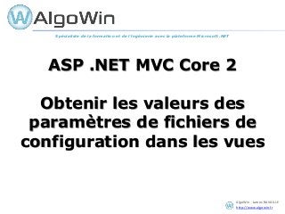 AlgoWin - James RAVAILLE
http://www.algowin.fr
ASP .NET MVC Core 2
Obtenir les valeurs des
paramètres de fichiers de
configuration dans les vues
Spécialiste de la formation et de l’ingénierie avec la plateforme Microsoft .NET
 