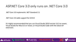 #vssatpn
ASP.NET Core 3.0 only runs on .NET Core 3.0
.NET Core 3.0 implements .NET Standard 2.1
.NET Core 3.0 adds support...