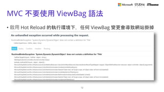 MVC 不要使用 ViewBag 語法
• 啟用 Hot Reload 的執行環境下，任何 ViewBag 變更會導致網站掛掉
12
 