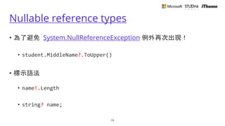 Nullable reference types
• 為了避免 System.NullReferenceException 例外再次出現！
• student.MiddleName?.ToUpper()
• 標示語法
• name!.Length
• string? name;
24
 