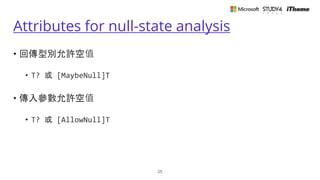 Attributes for null-state analysis
• 回傳型別允許空值
• T? 或 [MaybeNull]T
• 傳入參數允許空值
• T? 或 [AllowNull]T
25
 