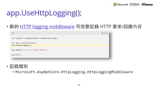 app.UseHttpLogging();
• 新的 HTTP logging middleware 可完整記錄 HTTP 要求/回應內容
• 記錄類別
• Microsoft.AspNetCore.HttpLogging.HttpLoggingMiddleware
30
 