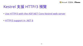 Kestrel 支援 HTTP/3 預覽
• Use HTTP/3 with the ASP.NET Core Kestrel web server
• HTTP/3 support in .NET 6
34
 