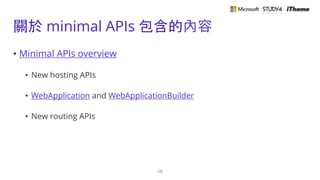關於 minimal APIs 包含的內容
• Minimal APIs overview
• New hosting APIs
• WebApplication and WebApplicationBuilder
• New routing ...