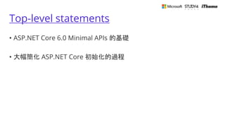 Top-level statements
• ASP.NET Core 6.0 Minimal APIs 的基礎
• 大幅簡化 ASP.NET Core 初始化的過程
 