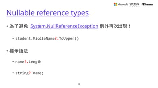 Nullable reference types
• 為了避免 System.NullReferenceException 例外再次出現！
• student.MiddleName?.ToUpper()
• 標示語法
• name!.Lengt...