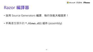 Razor 編譯器
• 改用 Source Generators 編譯，執行效能大幅提昇！
• 不再產生額外的 *.Views.dll 組件 (assembly)
32
 