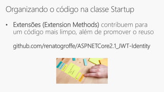 Organizando o código na classe Startup
• Extensões (Extension Methods) contribuem para
um código mais limpo, além de promover o reuso
github.com/renatogroffe/ASPNETCore2.1_JWT-Identity
 