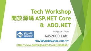 Tech Workshop
開放源碼 ASP.NET Core
& ADO.NET
MVP (2008~2016)
MIS2000 Lab.
mis2000lab@yahoo.com.tw
http://www.dotblogs.com.tw/mis2000lab/
 