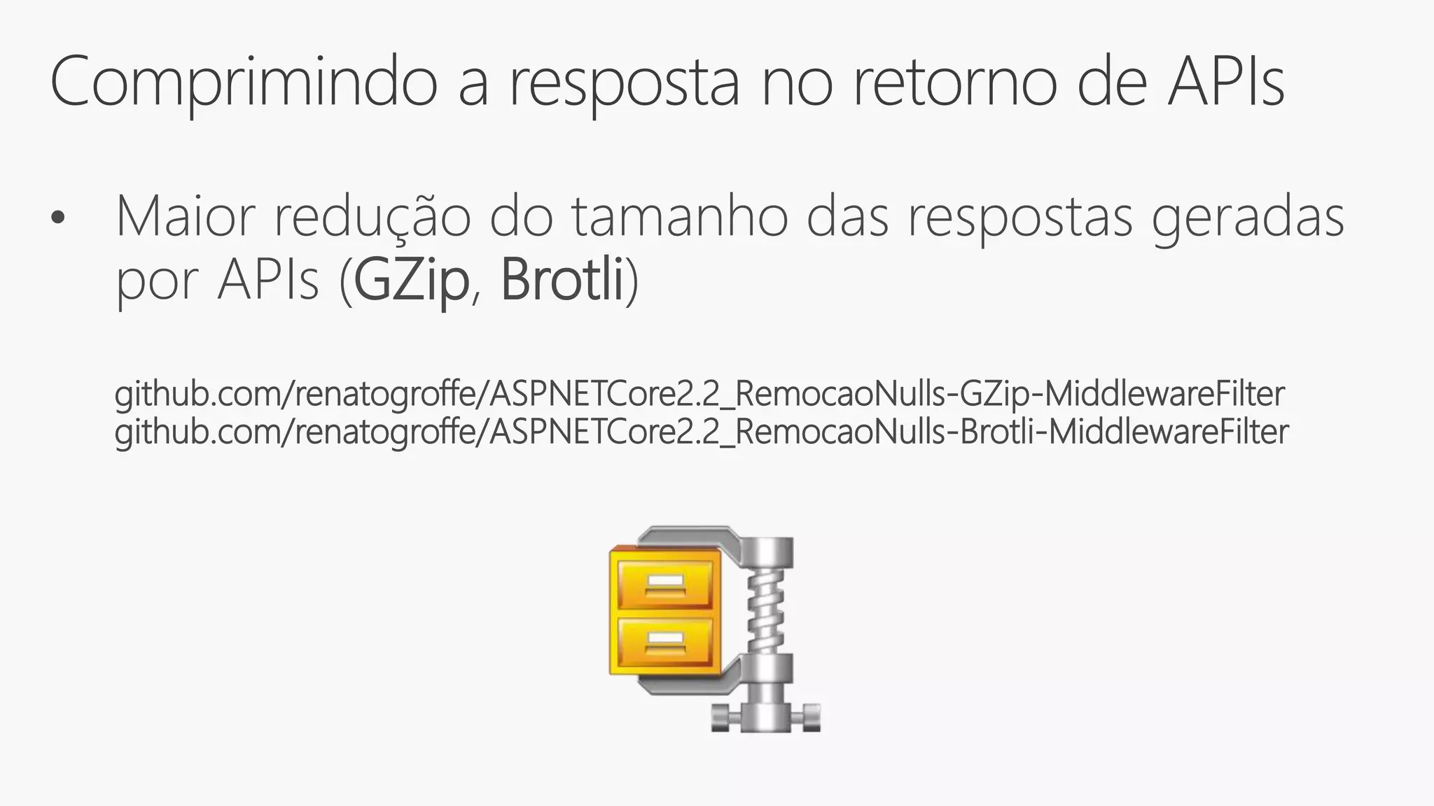Comprimindo a resposta no retorno de APIs
• Maior redução do tamanho das respostas geradas
por APIs (GZip, Brotli)
github.com/renatogroffe/ASPNETCore2.2_RemocaoNulls-GZip-MiddlewareFilter
github.com/renatogroffe/ASPNETCore2.2_RemocaoNulls-Brotli-MiddlewareFilter
 