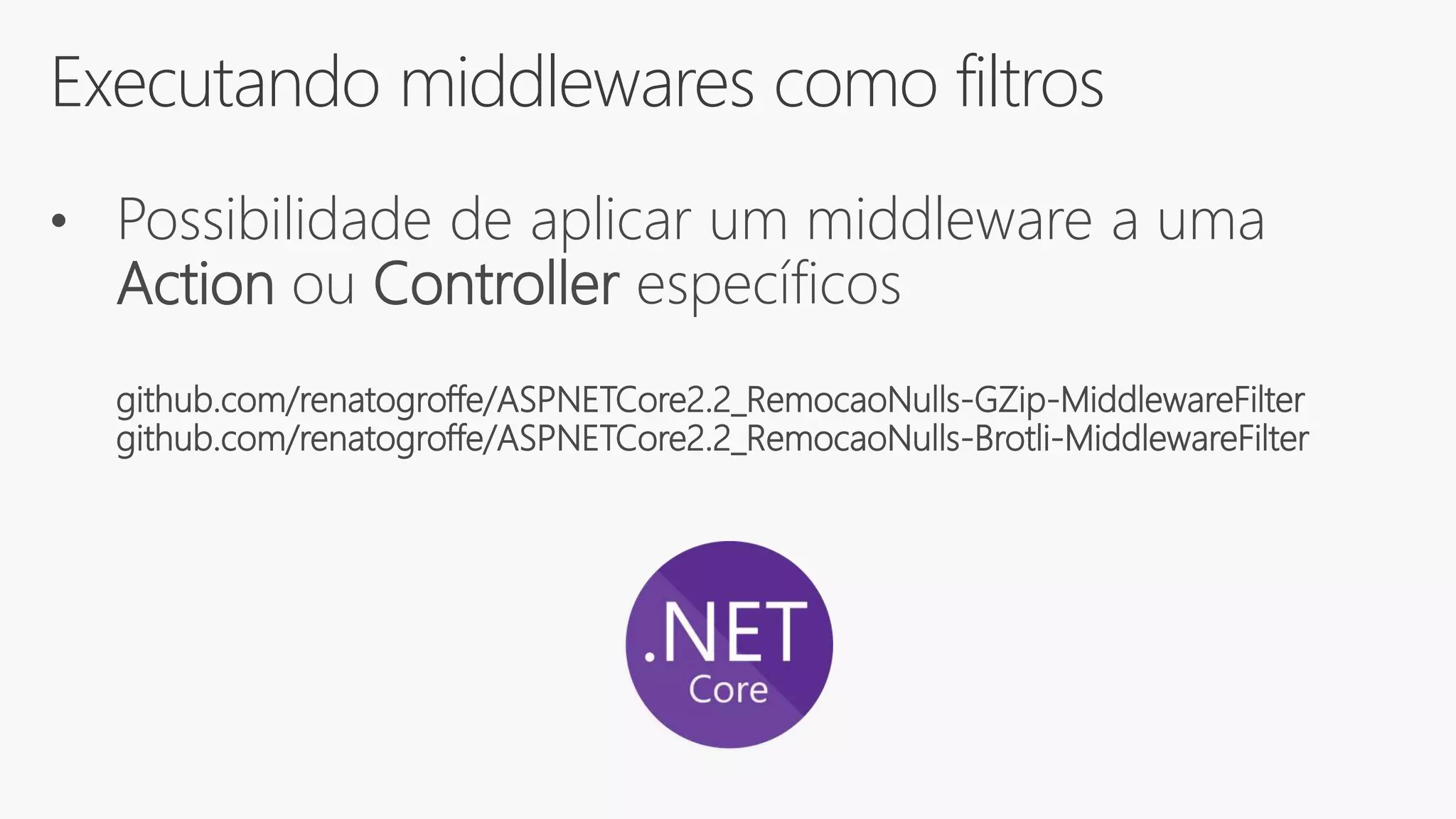 Executando middlewares como filtros
• Possibilidade de aplicar um middleware a uma
Action ou Controller específicos
github.com/renatogroffe/ASPNETCore2.2_RemocaoNulls-GZip-MiddlewareFilter
github.com/renatogroffe/ASPNETCore2.2_RemocaoNulls-Brotli-MiddlewareFilter
 