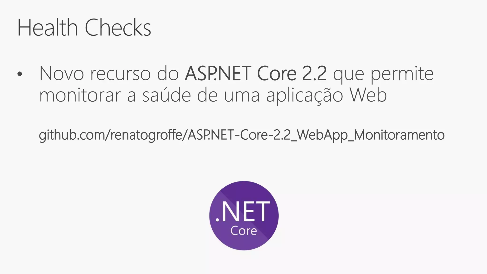 Health Checks
• Novo recurso do ASP.NET Core 2.2 que permite
monitorar a saúde de uma aplicação Web
github.com/renatogroffe/ASP.NET-Core-2.2_WebApp_Monitoramento
 