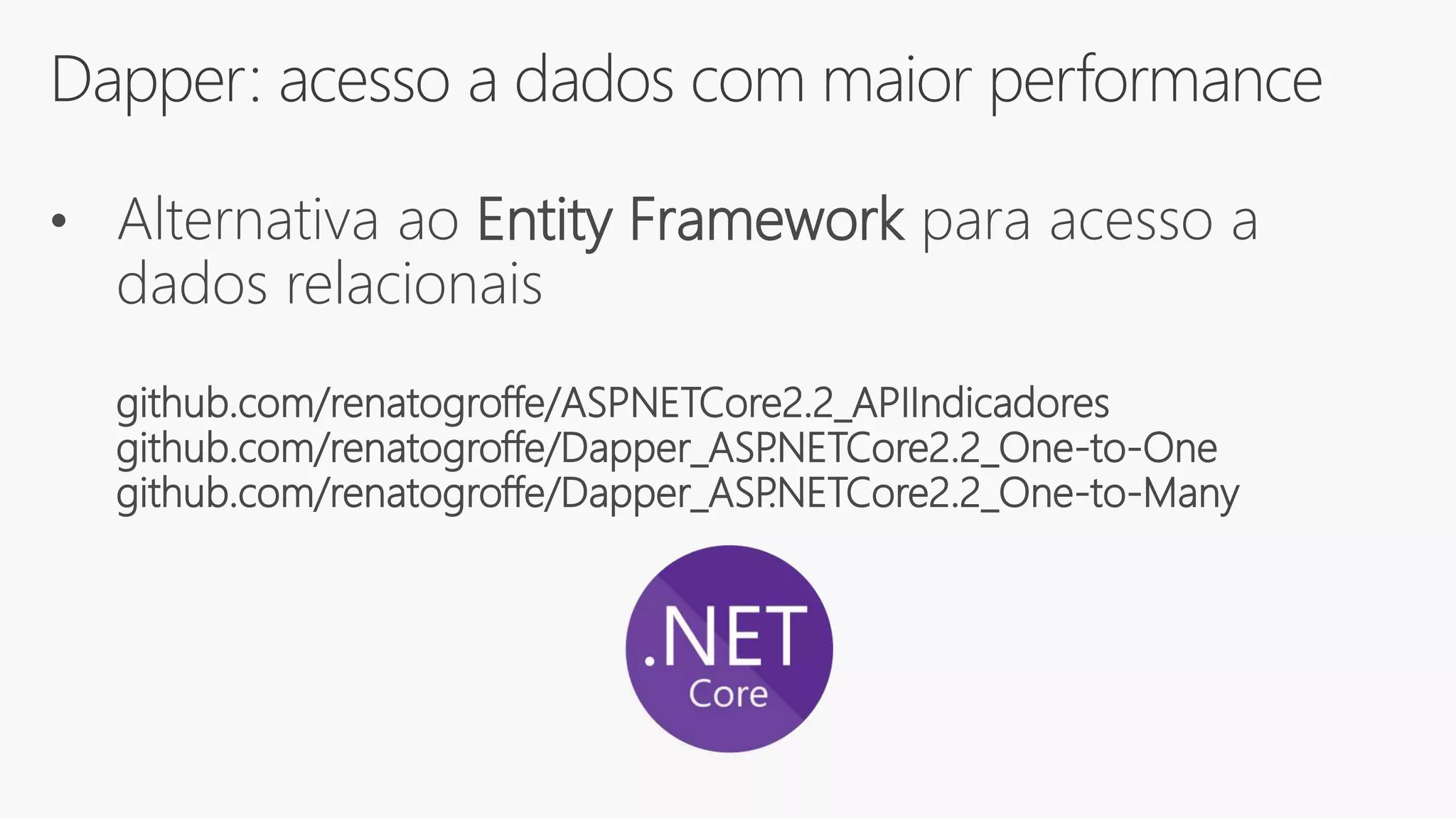 Dapper: acesso a dados com maior performance
• Alternativa ao Entity Framework para acesso a
dados relacionais
github.com/renatogroffe/ASPNETCore2.2_APIIndicadores
github.com/renatogroffe/Dapper_ASP.NETCore2.2_One-to-One
github.com/renatogroffe/Dapper_ASP.NETCore2.2_One-to-Many
 