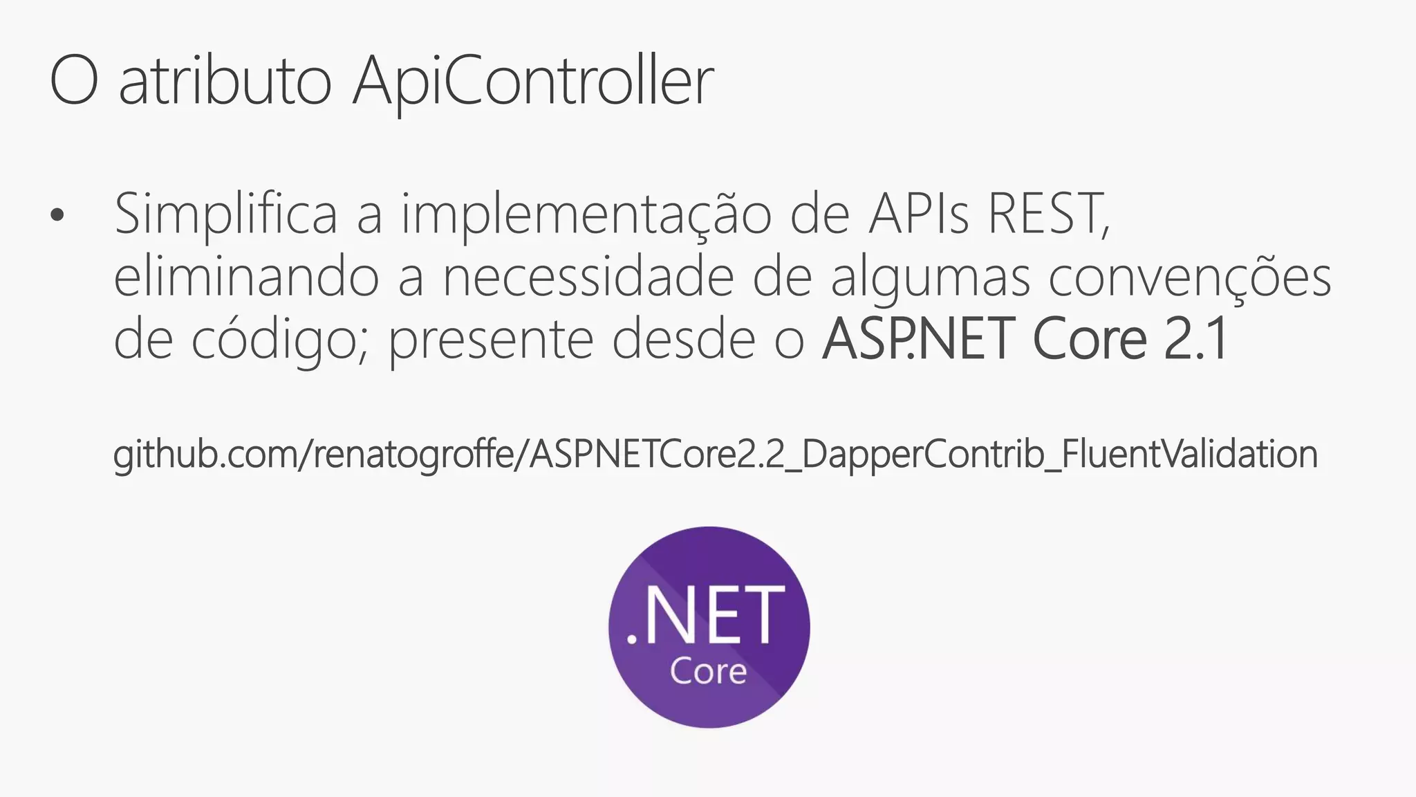O atributo ApiController
• Simplifica a implementação de APIs REST,
eliminando a necessidade de algumas convenções
de código; presente desde o ASP.NET Core 2.1
github.com/renatogroffe/ASPNETCore2.2_DapperContrib_FluentValidation
 