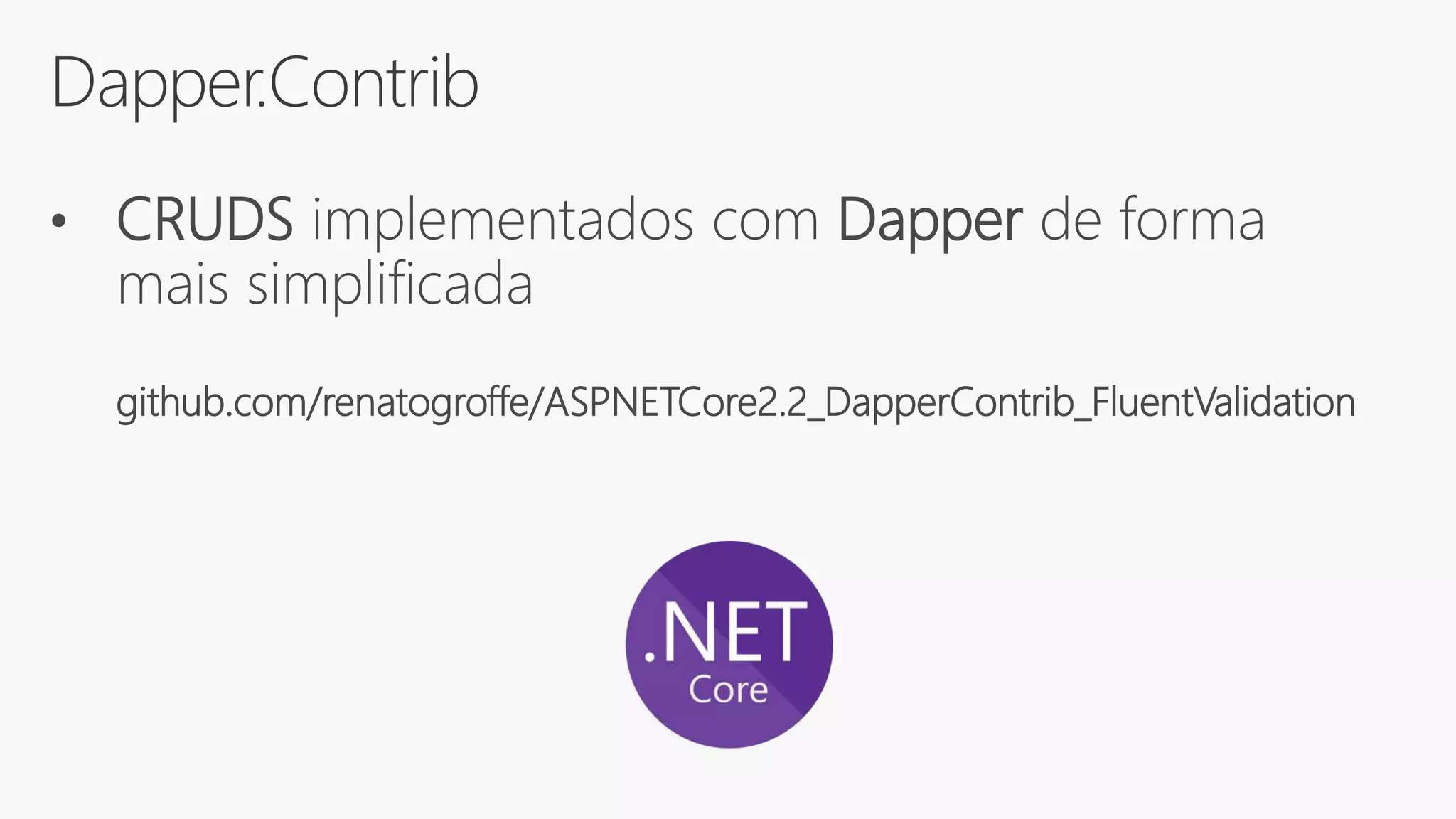 Dapper.Contrib
• CRUDS implementados com Dapper de forma
mais simplificada
github.com/renatogroffe/ASPNETCore2.2_DapperContrib_FluentValidation
 