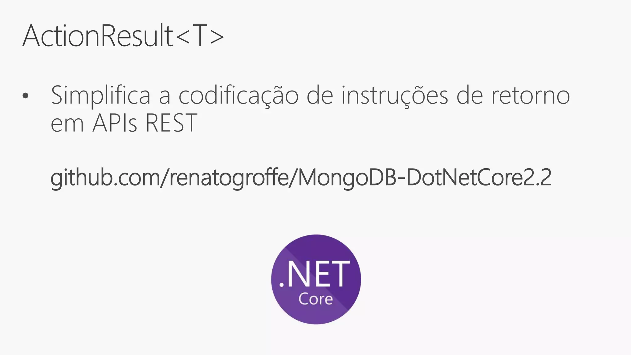 ActionResult<T>
• Simplifica a codificação de instruções de retorno
em APIs REST
github.com/renatogroffe/MongoDB-DotNetCore2.2
 