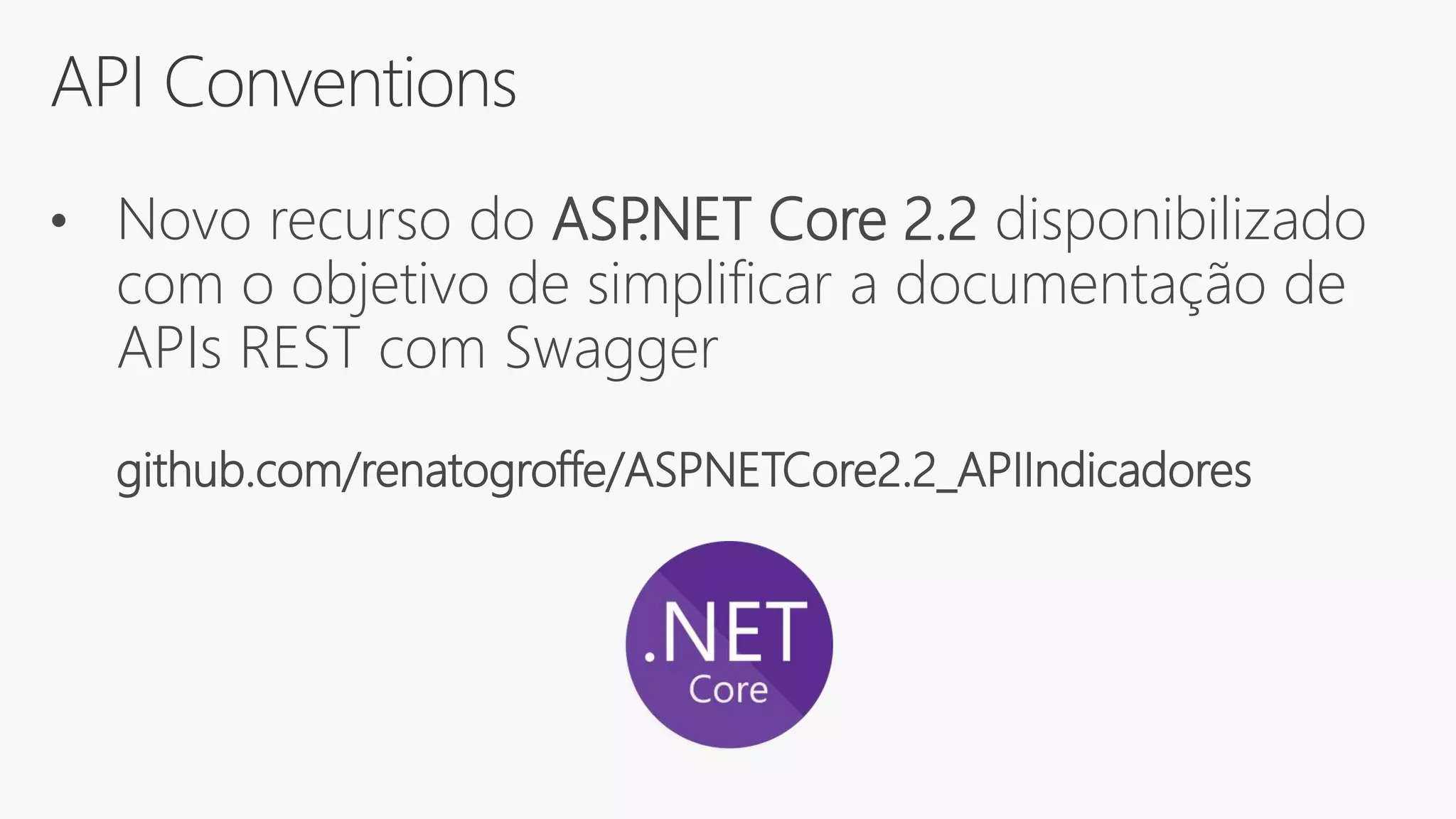 API Conventions
• Novo recurso do ASP.NET Core 2.2 disponibilizado
com o objetivo de simplificar a documentação de
APIs REST com Swagger
github.com/renatogroffe/ASPNETCore2.2_APIIndicadores
 