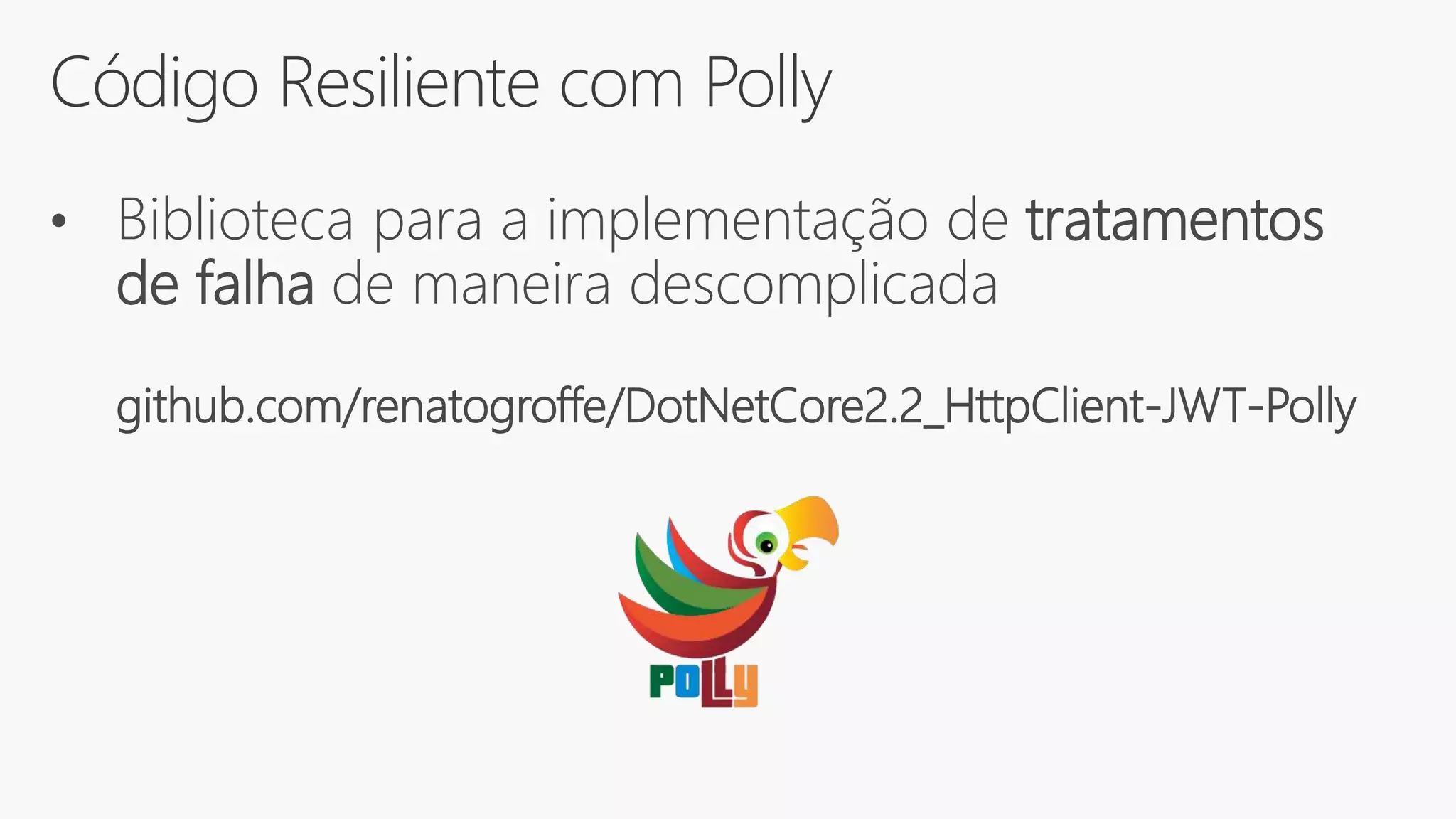 Código Resiliente com Polly
• Biblioteca para a implementação de tratamentos
de falha de maneira descomplicada
github.com/renatogroffe/DotNetCore2.2_HttpClient-JWT-Polly
 