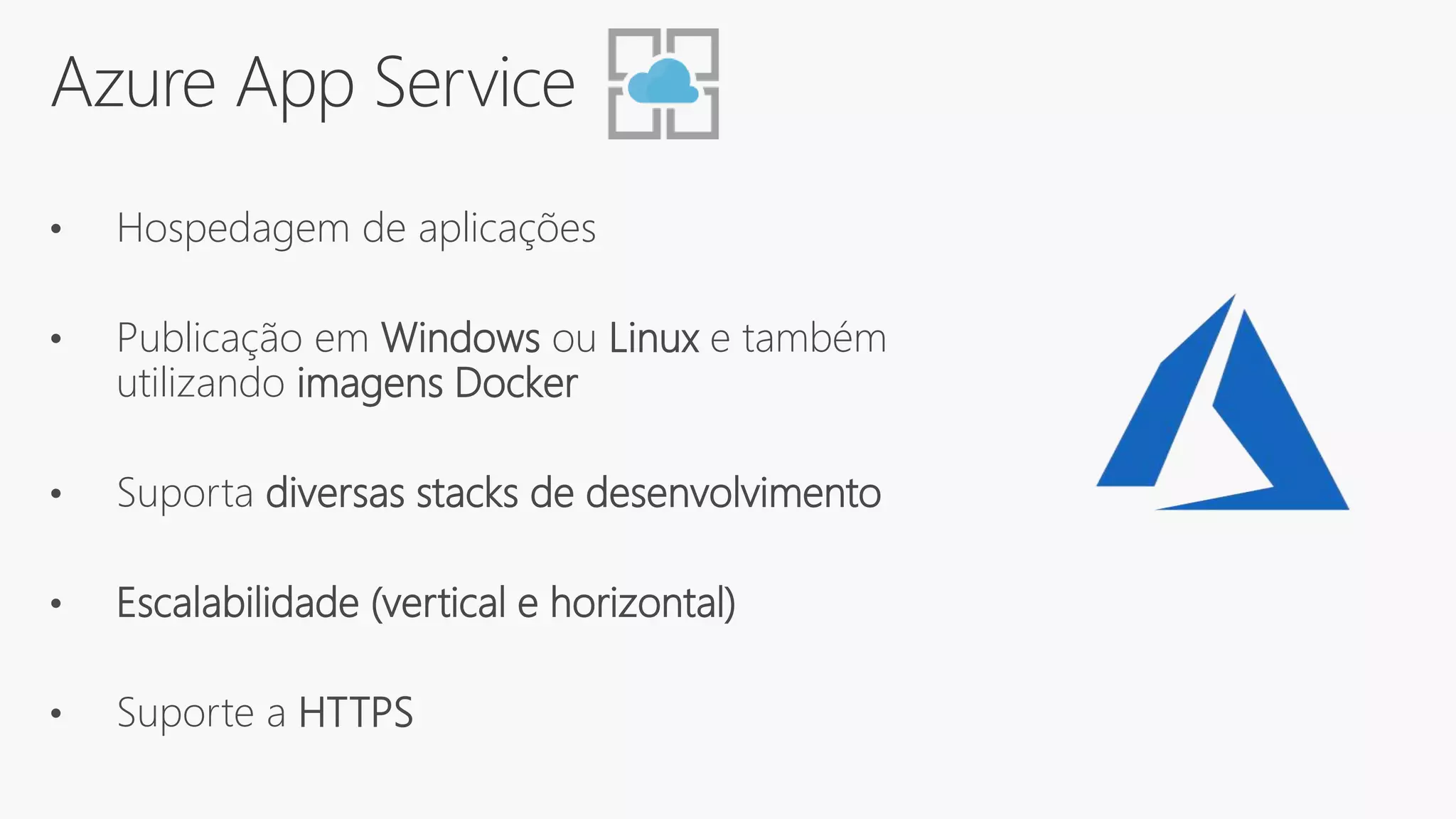 Azure App Service
• Hospedagem de aplicações
• Publicação em Windows ou Linux e também
utilizando imagens Docker
• Suporta diversas stacks de desenvolvimento
• Escalabilidade (vertical e horizontal)
• Suporte a HTTPS
 