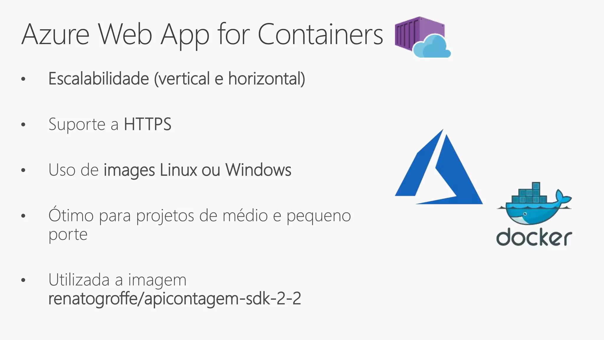 Azure Web App for Containers
• Escalabilidade (vertical e horizontal)
• Suporte a HTTPS
• Uso de images Linux ou Windows
• Ótimo para projetos de médio e pequeno
porte
• Utilizada a imagem
renatogroffe/apicontagem-sdk-2-2
 