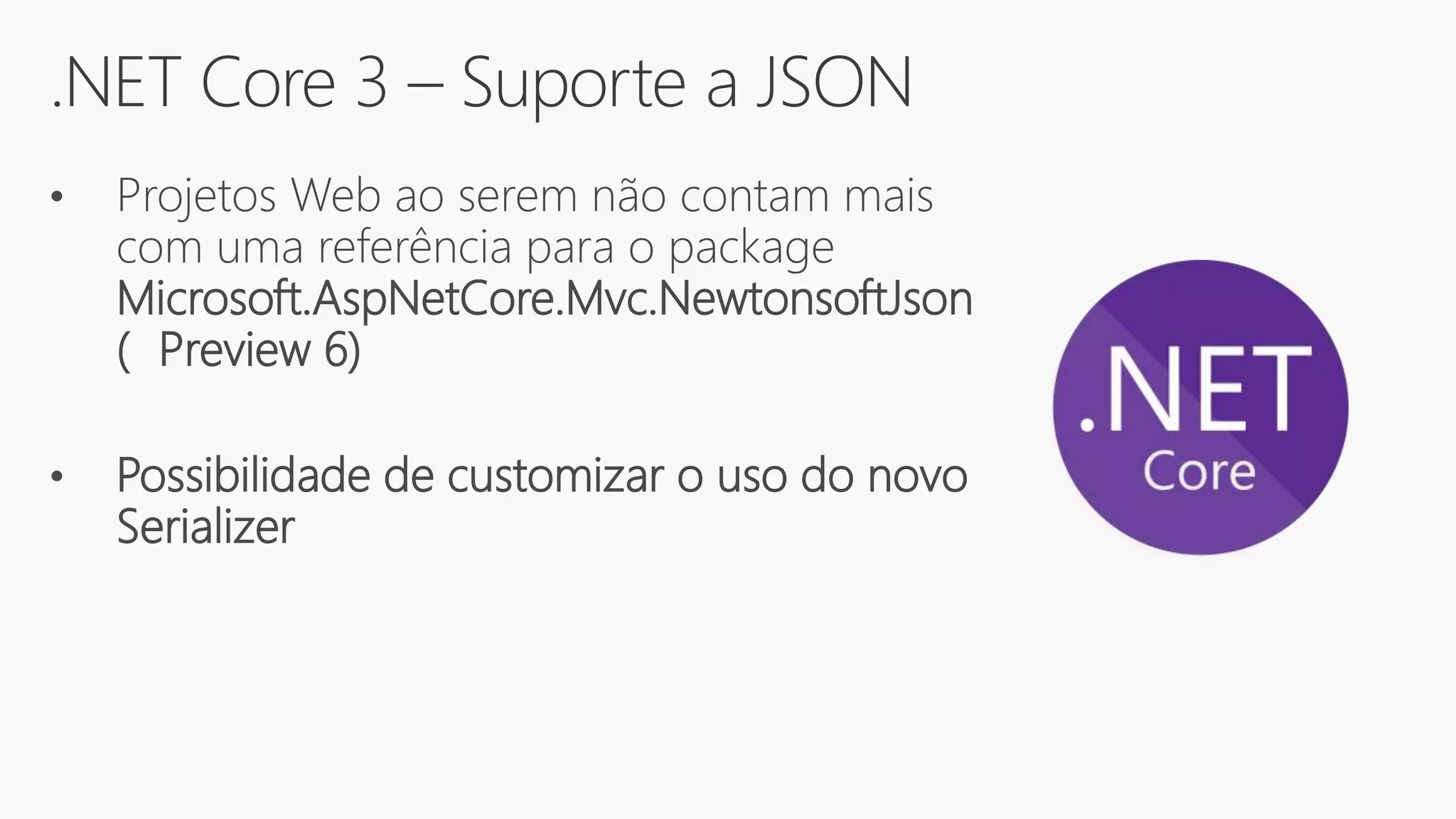 .NET Core 3 – Suporte a JSON
• Projetos Web ao serem não contam mais
com uma referência para o package
Microsoft.AspNetCore.Mvc.NewtonsoftJson
( Preview 6)
• Possibilidade de customizar o uso do novo
Serializer
 