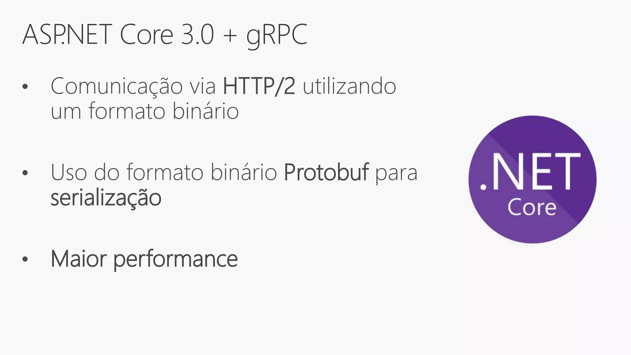 ASP.NET Core 3.0 + gRPC
• Comunicação via HTTP/2 utilizando
um formato binário
• Uso do formato binário Protobuf para
serialização
• Maior performance
 