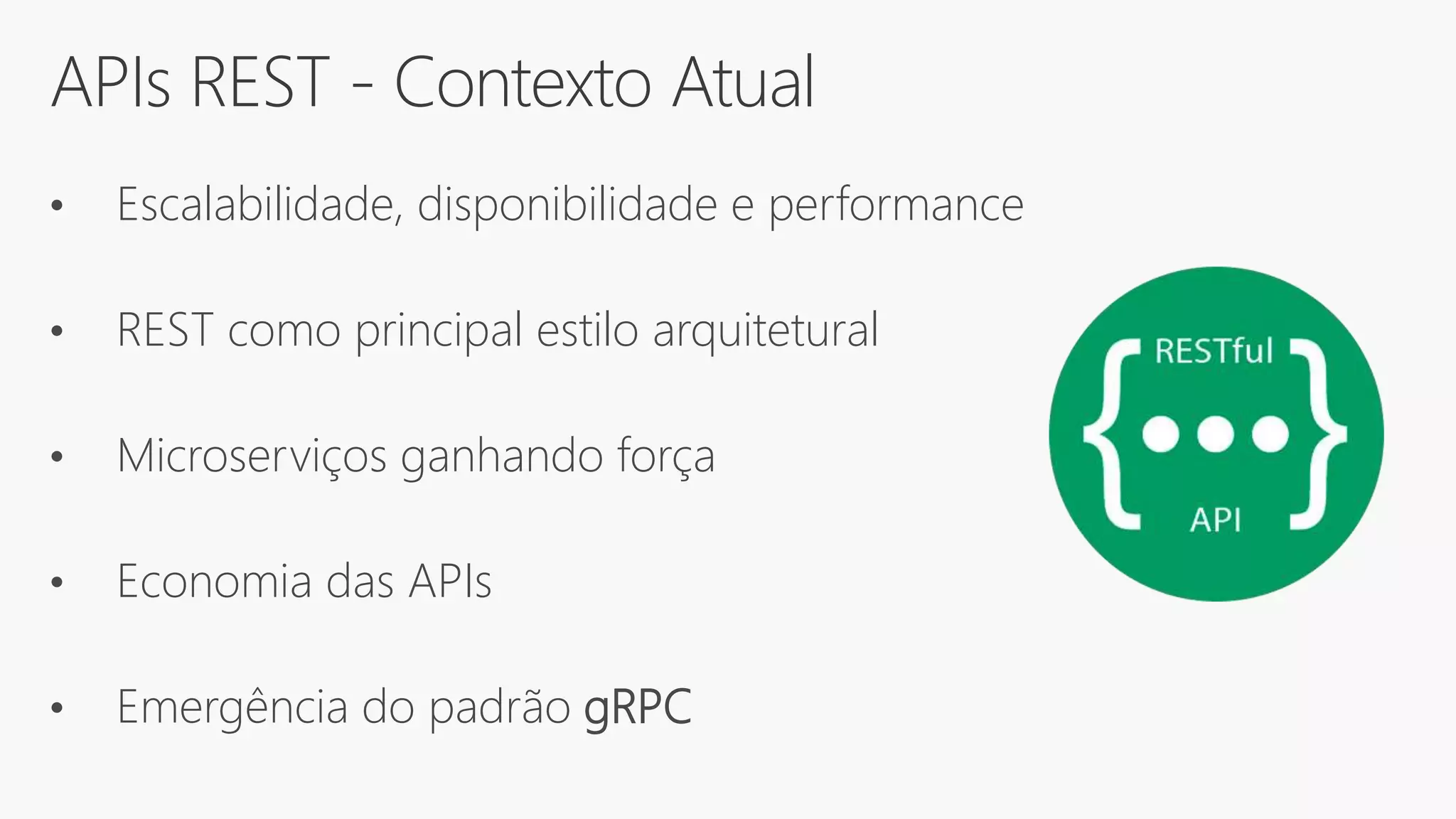 APIs REST - Contexto Atual
• Escalabilidade, disponibilidade e performance
• REST como principal estilo arquitetural
• Microserviços ganhando força
• Economia das APIs
• Emergência do padrão gRPC
 
