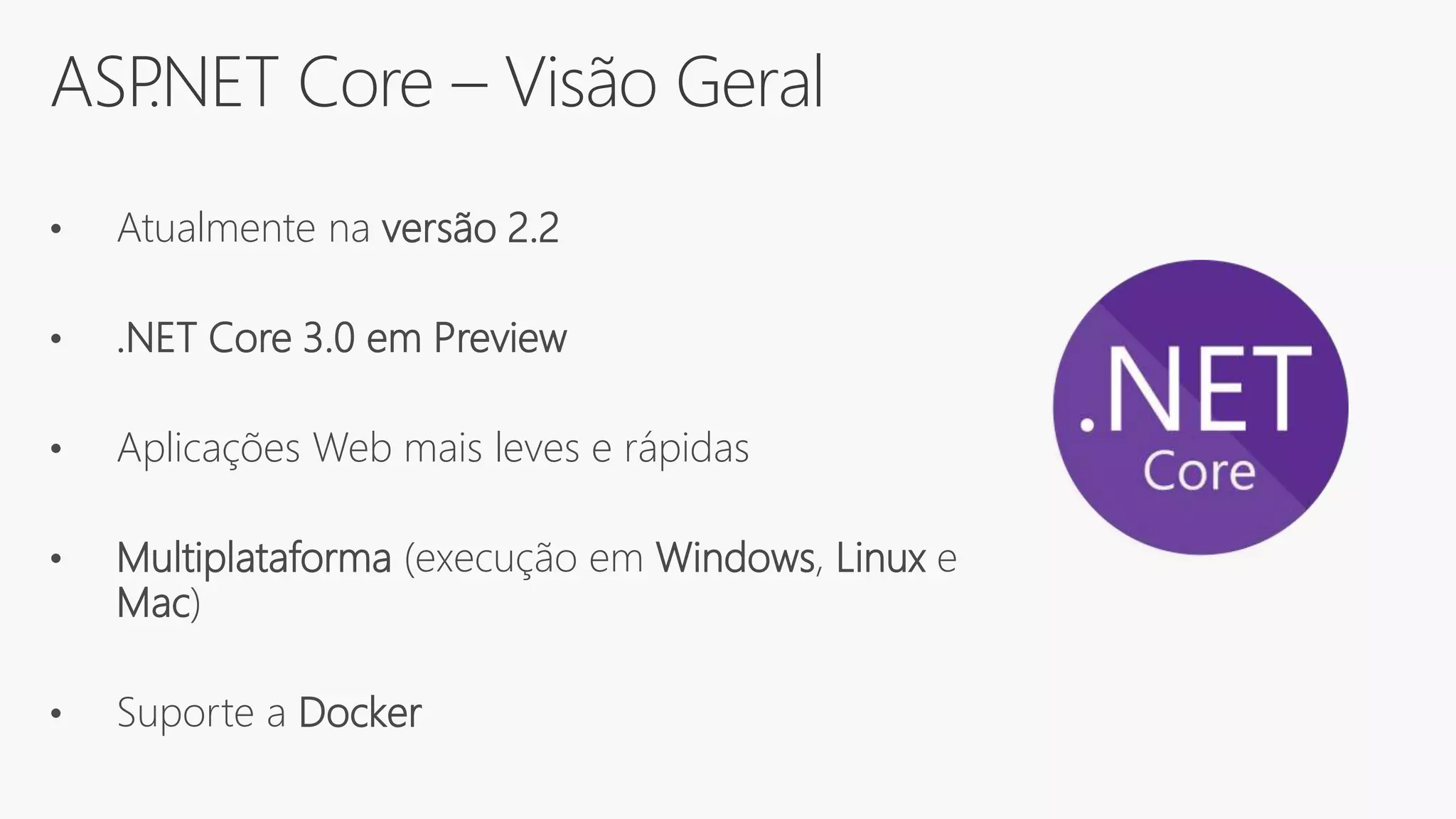 ASP.NET Core – Visão Geral
• Atualmente na versão 2.2
• .NET Core 3.0 em Preview
• Aplicações Web mais leves e rápidas
• Multiplataforma (execução em Windows, Linux e
Mac)
• Suporte a Docker
 
