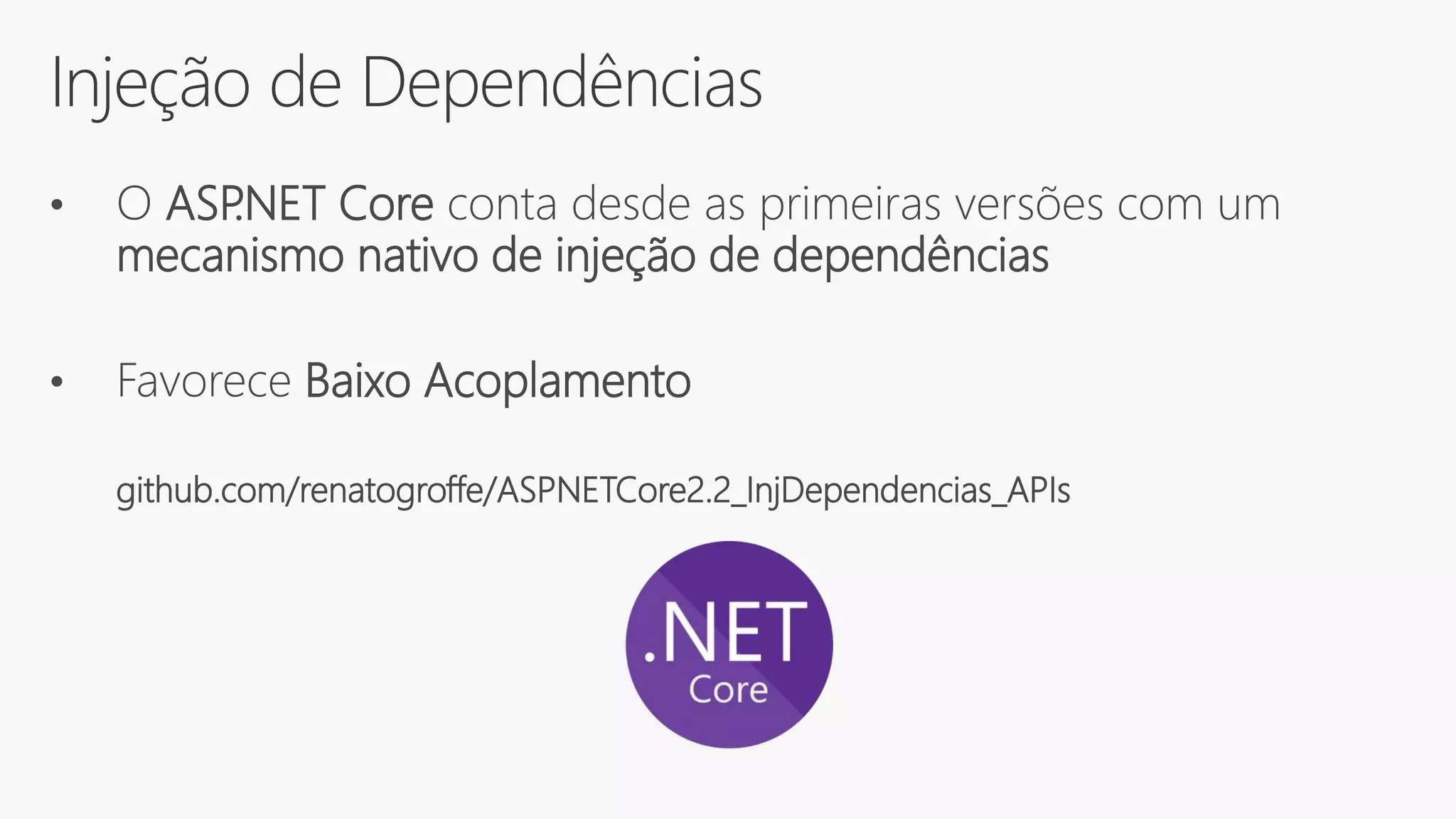 Injeção de Dependências
• O ASP.NET Core conta desde as primeiras versões com um
mecanismo nativo de injeção de dependências
• Favorece Baixo Acoplamento
github.com/renatogroffe/ASPNETCore2.2_InjDependencias_APIs
 