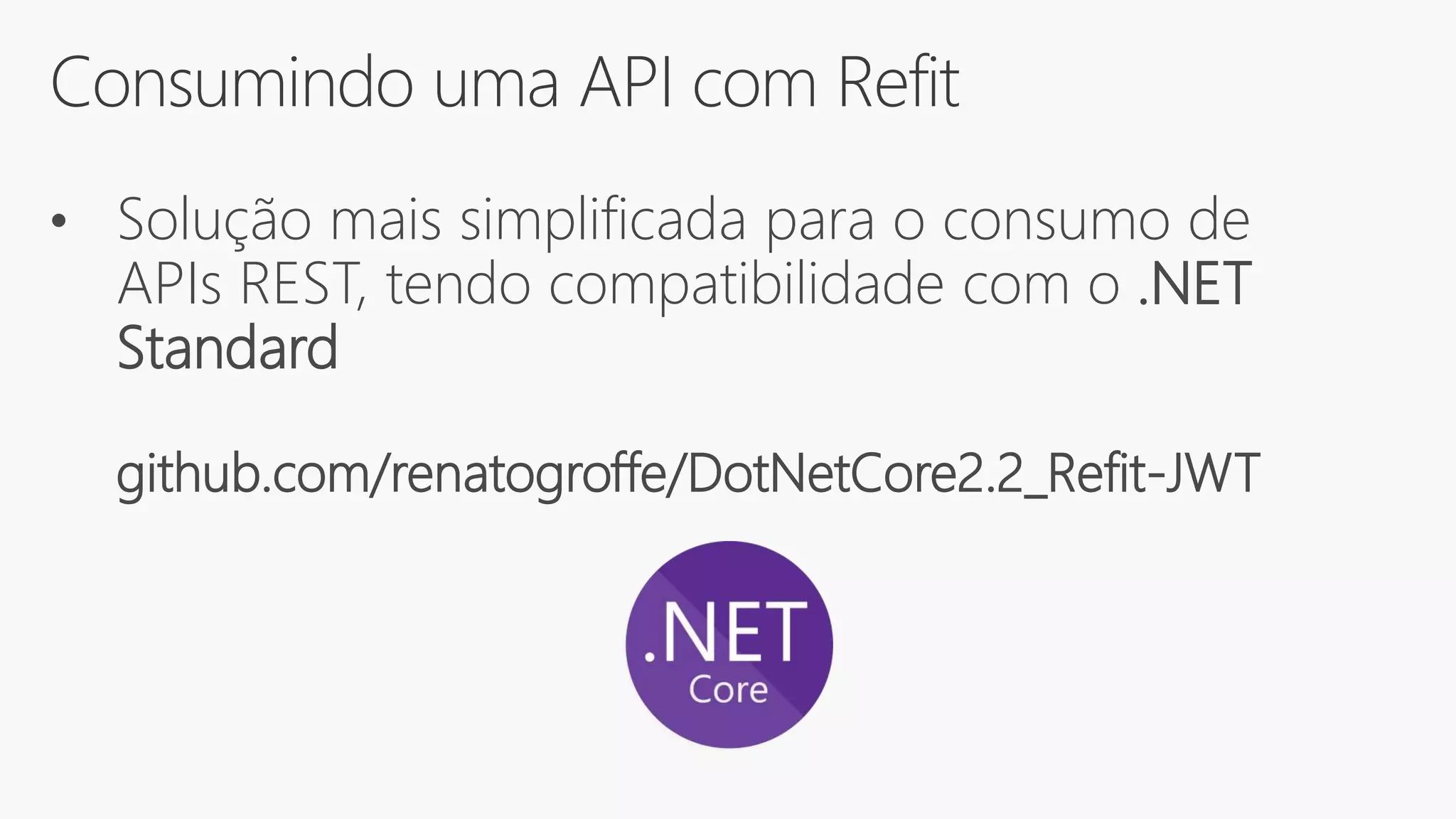 Consumindo uma API com Refit
• Solução mais simplificada para o consumo de
APIs REST, tendo compatibilidade com o .NET
Standard
github.com/renatogroffe/DotNetCore2.2_Refit-JWT
 