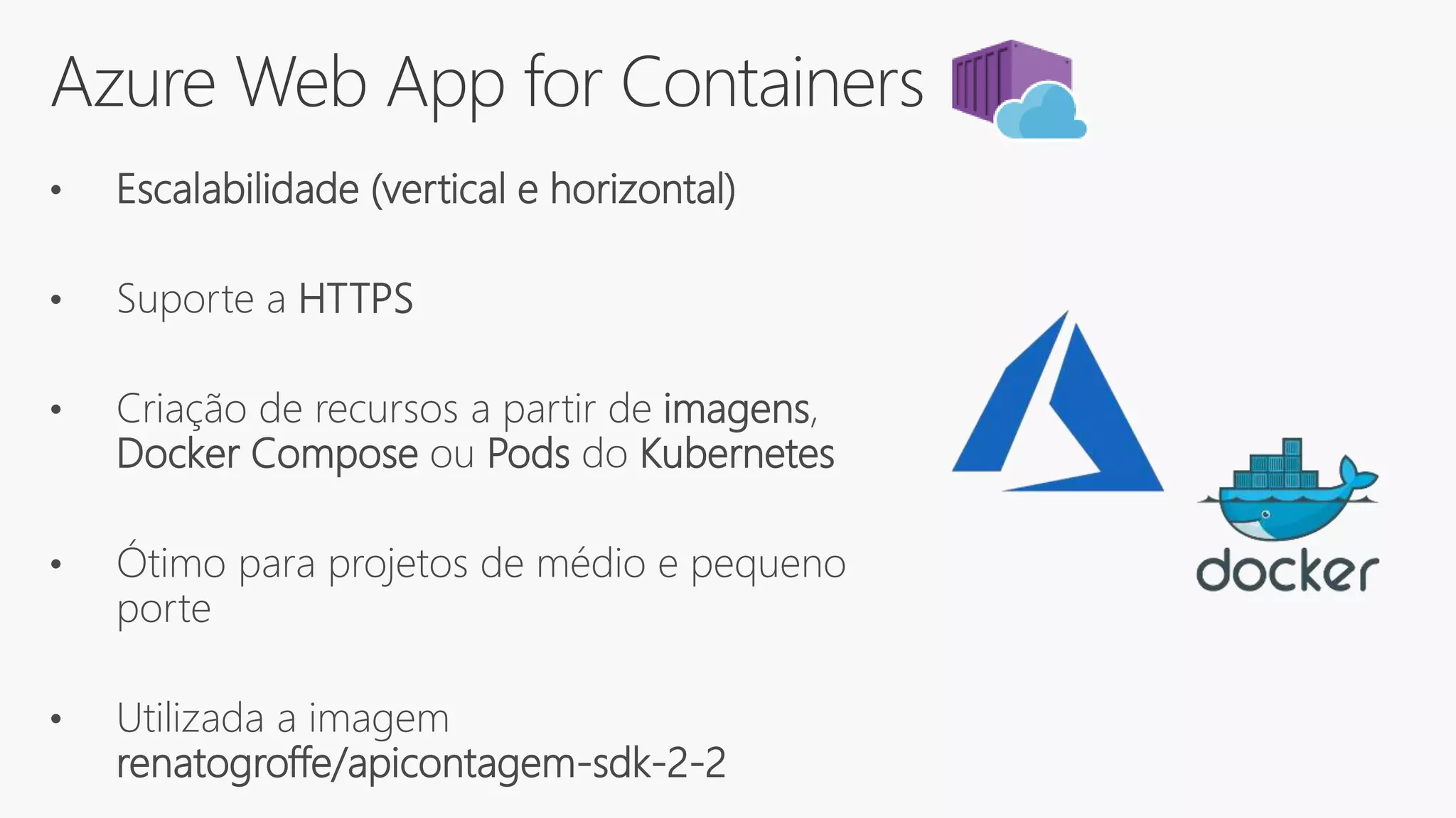 Azure Web App for Containers
• Escalabilidade (vertical e horizontal)
• Suporte a HTTPS
• Criação de recursos a partir de imagens,
Docker Compose ou Pods do Kubernetes
• Ótimo para projetos de médio e pequeno
porte
• Utilizada a imagem
renatogroffe/apicontagem-sdk-2-2
 