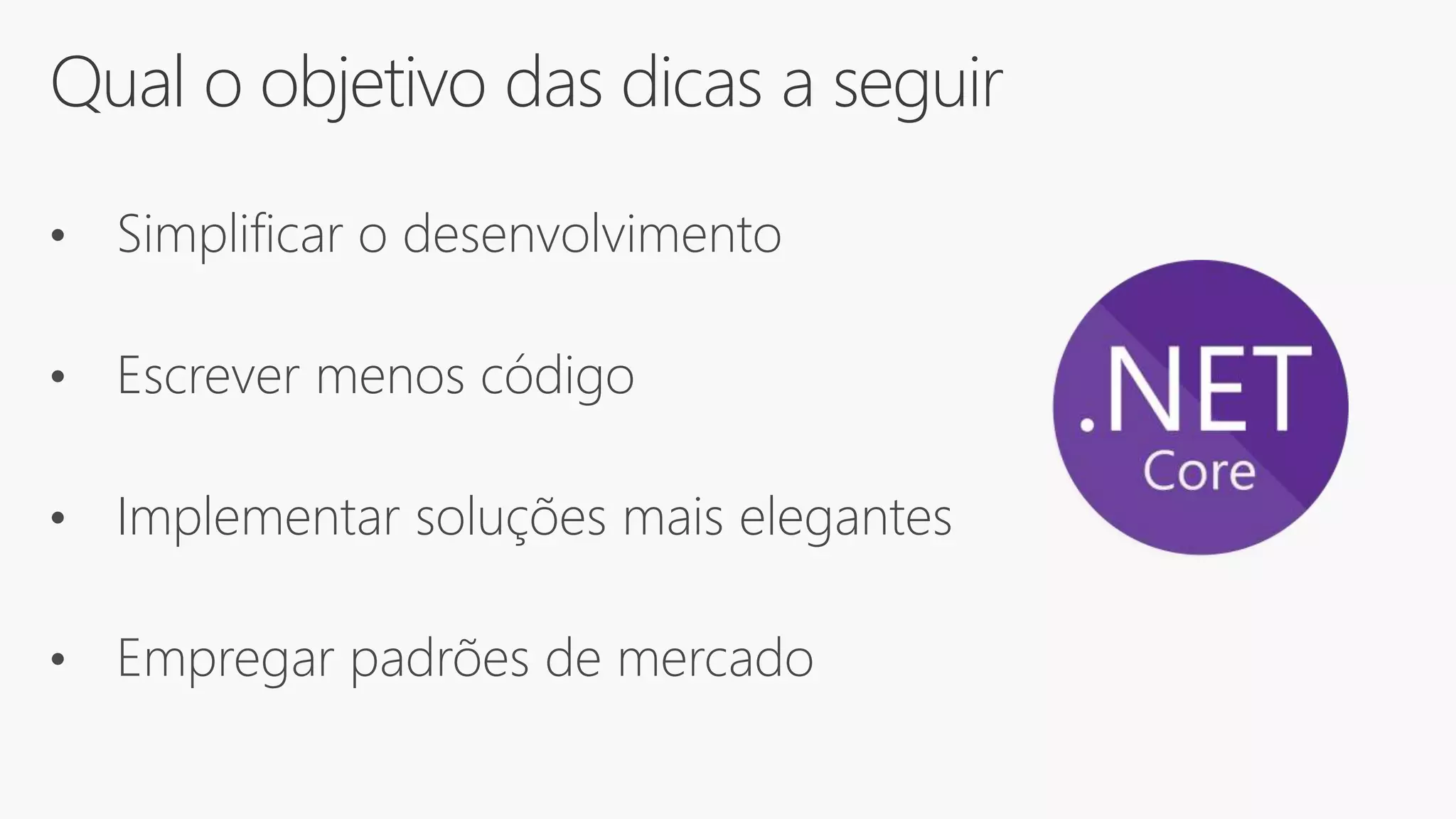 Qual o objetivo das dicas a seguir
• Simplificar o desenvolvimento
• Escrever menos código
• Implementar soluções mais elegantes
• Empregar padrões de mercado
 