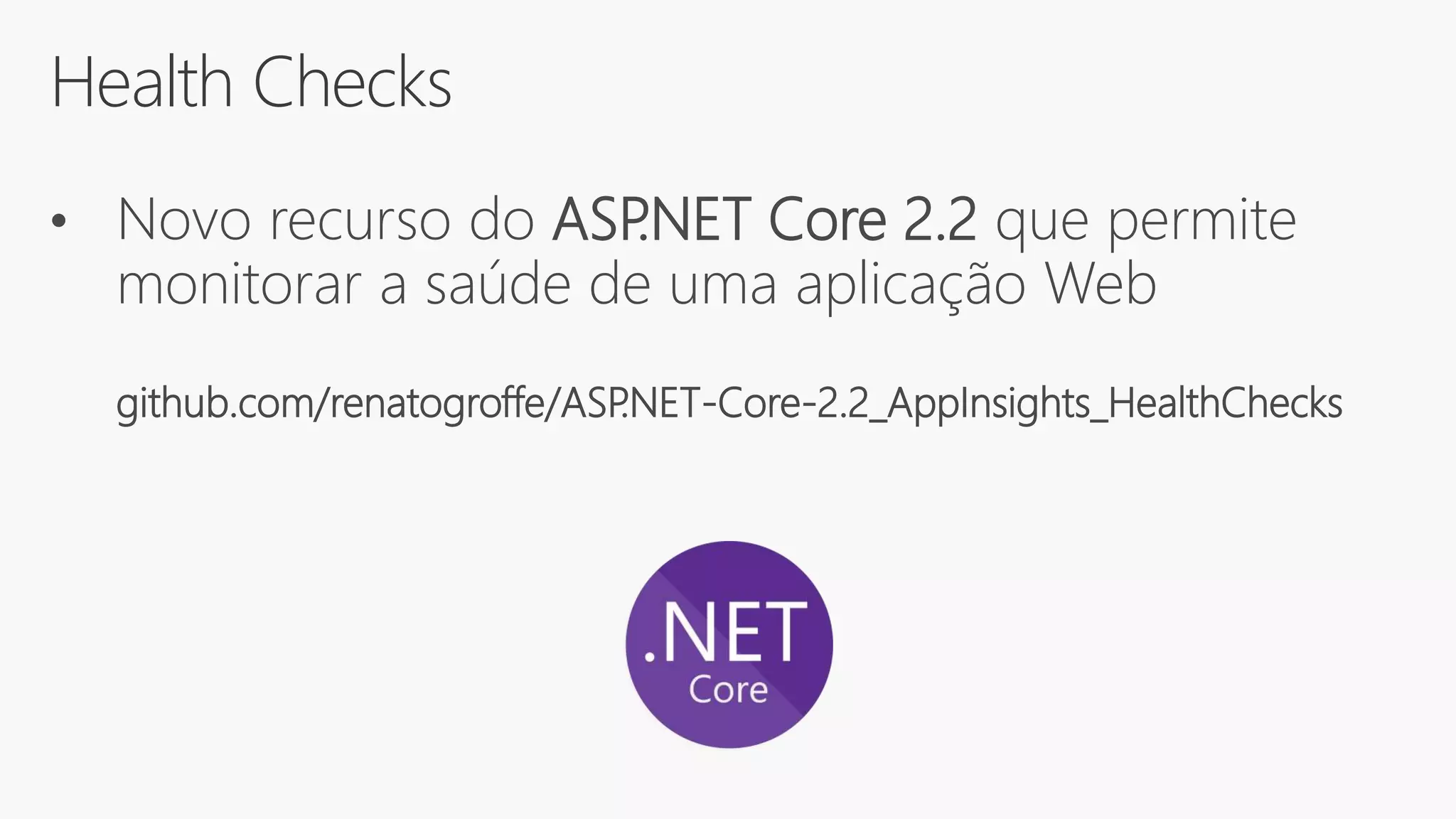 Health Checks
• Novo recurso do ASP.NET Core 2.2 que permite
monitorar a saúde de uma aplicação Web
github.com/renatogroffe/ASP.NET-Core-2.2_AppInsights_HealthChecks
 