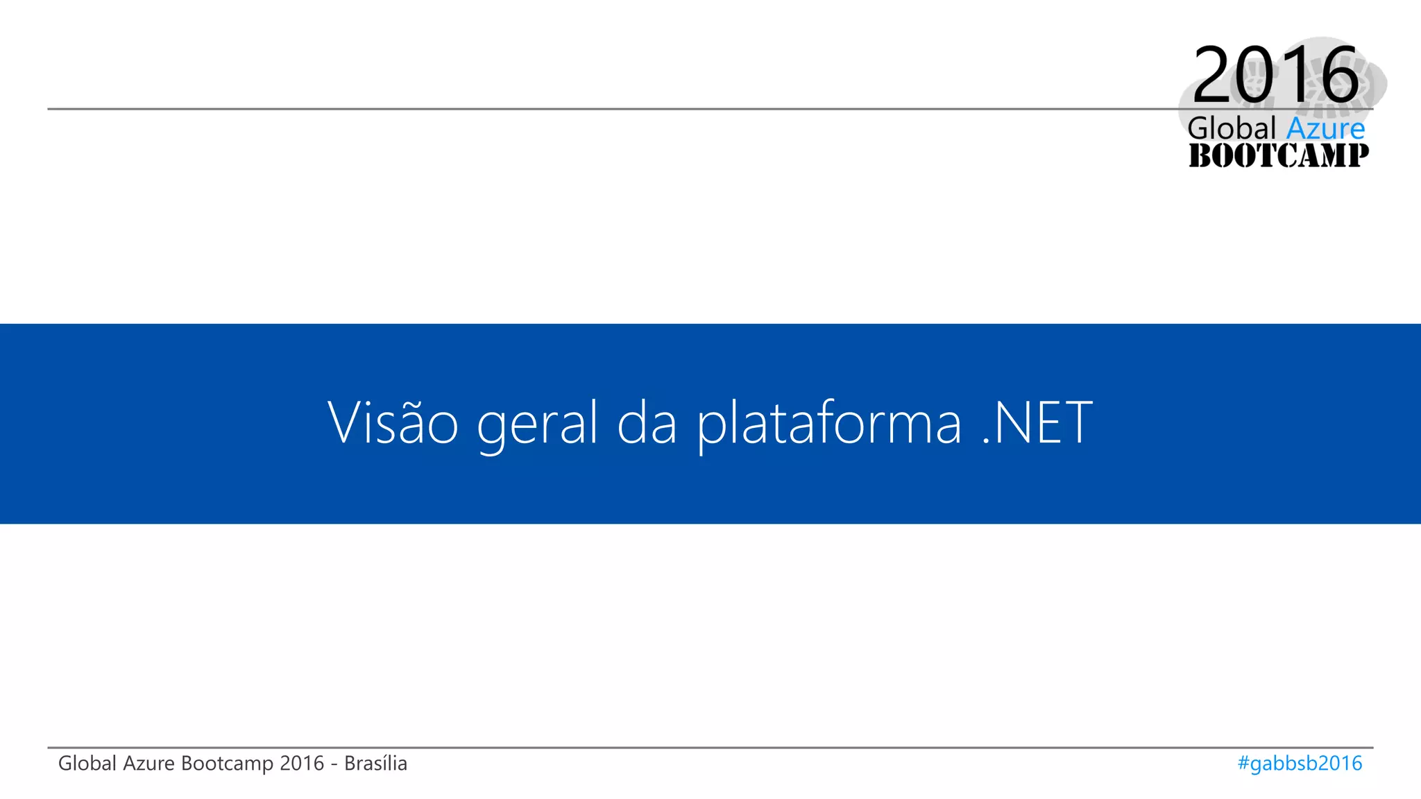Global Azure Bootcamp 2016 - Brasília #gabbsb2016
Visão geral da plataforma .NET
 