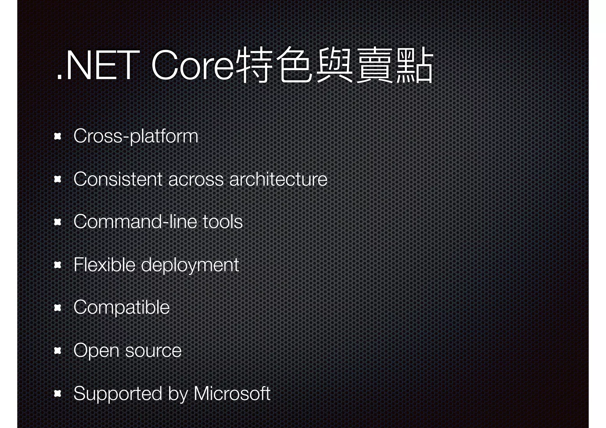 .NET Core特⾊色與賣點 Cross-platform Consistent across architecture Command-line tools Flexible deployment Compatible Open source Supported by Microsoft 