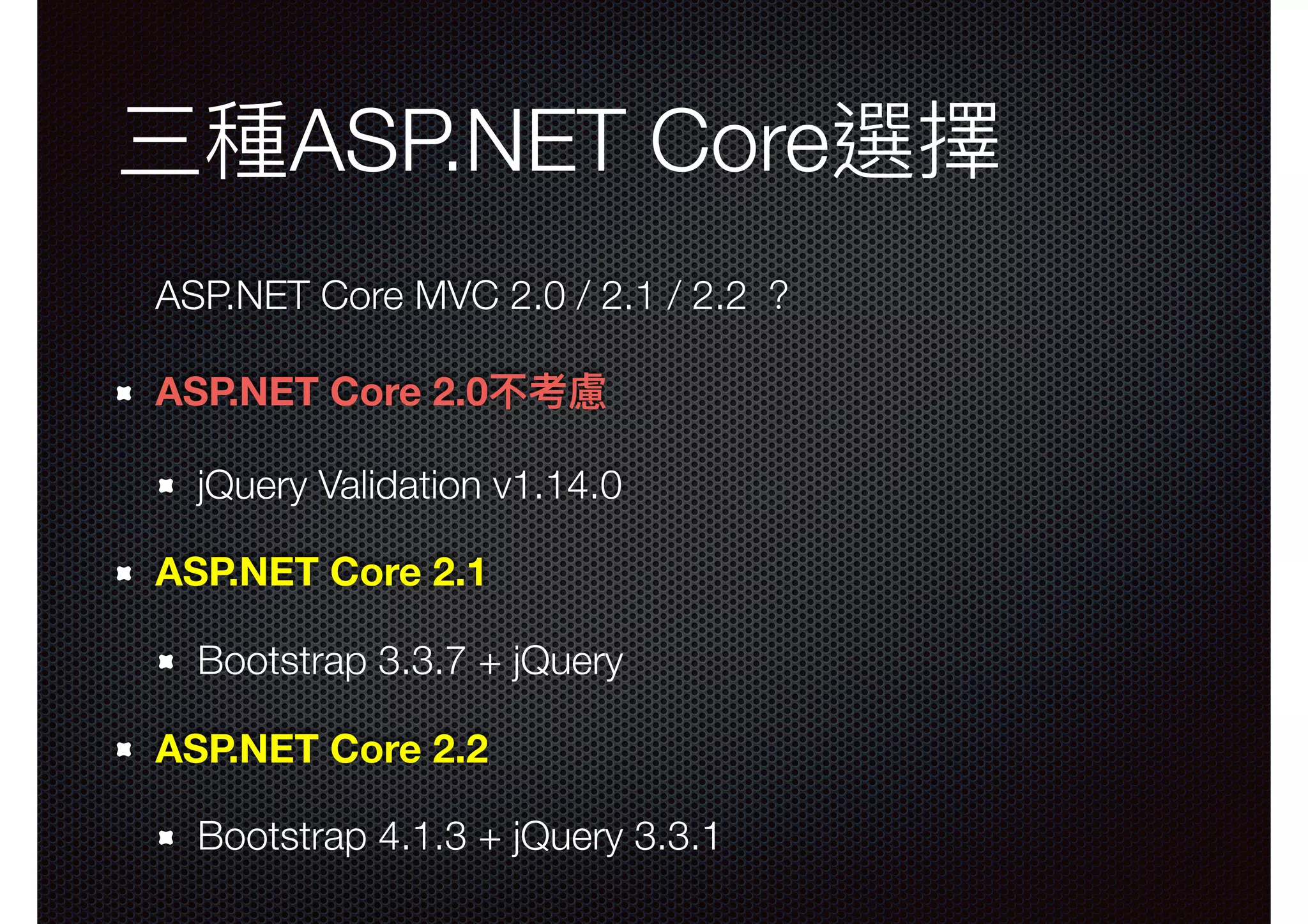 三種ASP.NET Core選擇 ASP.NET Core MVC 2.0 / 2.1 / 2.2 ？ ASP.NET Core 2.0不考慮 jQuery Validation v1.14.0 ASP.NET Core 2.1 Bootstrap 3.3.7 + jQuery ASP.NET Core 2.2 Bootstrap 4.1.3 + jQuery 3.3.1 