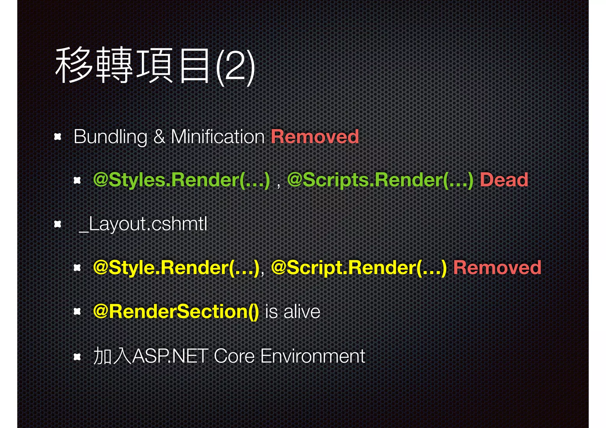 移轉項⽬目(2) Bundling & Miniﬁcation Removed @Styles.Render(…) , @Scripts.Render(…) Dead _Layout.cshmtl @Style.Render(…), @Script.Render(…) Removed @RenderSection() is alive 加入ASP.NET Core Environment 