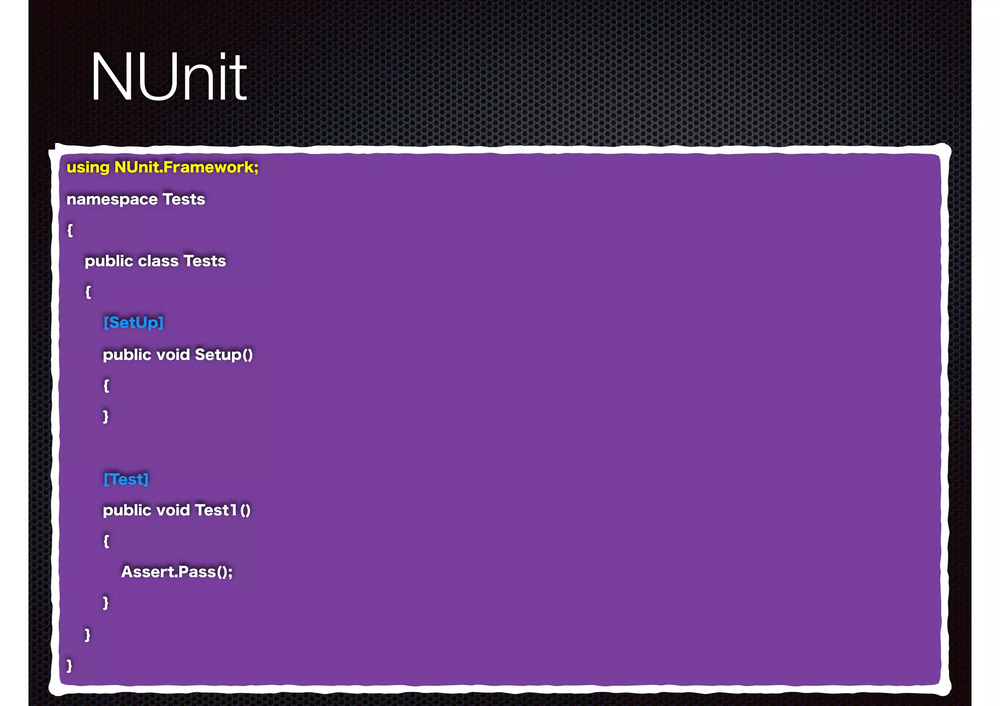 NUnit using NUnit.Framework; namespace Tests { public class Tests { [SetUp] public void Setup() { } [Test] public void Test1() { Assert.Pass(); } } } 