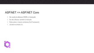 • Se você já utilizava OWIN, é tranquilo
• Se não utilizava, também é tranquilo
• Roda sobre o mesmo ambiente (Full Framework)
• Já está na versão 2.0
ASP.NET => ASP.NET Core
 