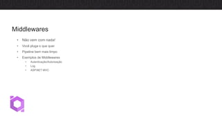• Não vem com nada!
• Você pluga o que quer
• Pipeline bem mais limpo
• Exemplos de Middlewares
• Autenticação/Autorização
• Log
• ASP.NET MVC
Middlewares
 