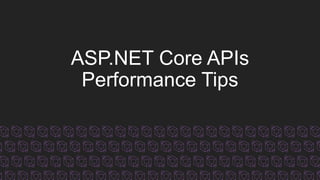 ASP.NET Core APIs
Performance Tips
 