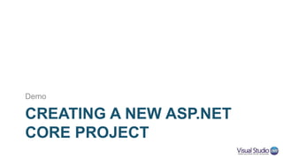 CREATING A NEW ASP.NET
CORE PROJECT
Demo
 