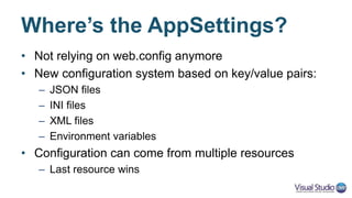 Loading Settings
var builder = new ConfigurationBuilder()
.SetBasePath(env.ContentRootPath)
.AddJsonFile("appsettings.json", optional: true, reloadOnChange: true)
.AddXmlFile("appsettings.xml", optional:true)
.AddJsonFile($"appsettings.{env.EnvironmentName}.json",true);
if (env.IsDevelopment())
{
builder.AddUserSecrets();
}
builder.AddEnvironmentVariables();
IConfigurationRoot Configuration = builder.Build();
...
string connString = Configuration["Data:Default:ConnectionString"];
 