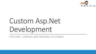 Custom Asp.Net
Development
FEATURES, CHANGES AND REASONS TO CHOOSE
 